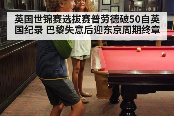 英国世锦赛选拔赛普劳德破50自英国纪录 巴黎失意后迎东京周期终章