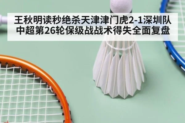 王秋明读秒绝杀天津津门虎2-1深圳队 中超第26轮保级战战术得失全面复盘
