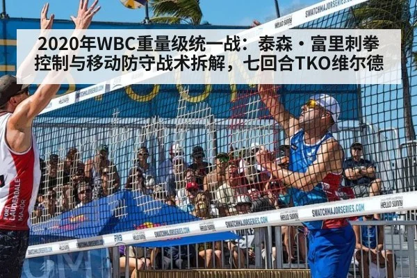 2020年WBC重量级统一战:泰森·富里刺拳控制与移动防守战术拆解,七回合TKO维尔德