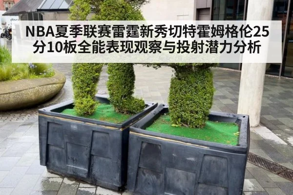 NBA夏季联赛雷霆新秀切特霍姆格伦25分10板全能表现观察与投射潜力分析